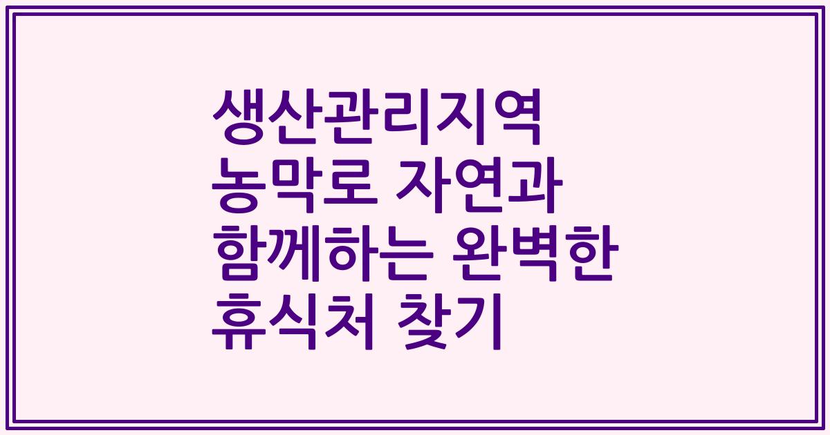 생산관리지역 농막로 자연과 함께하는 완벽한 휴식처 찾기