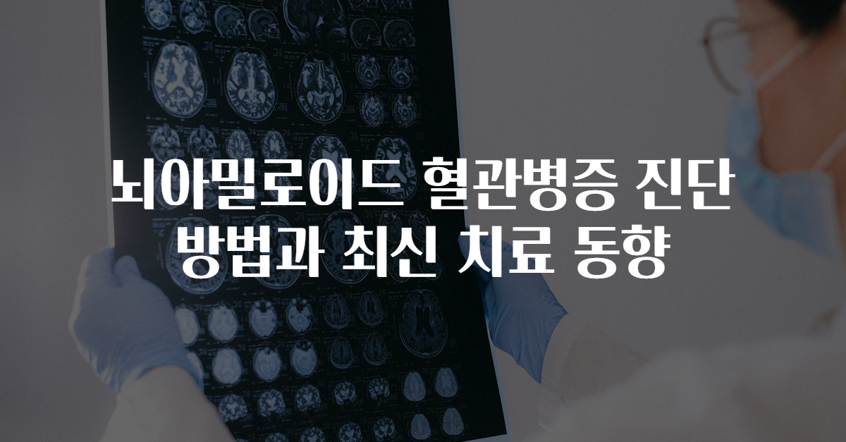 뇌아밀로이드 혈관병증 진단 방법과 최신 치료 동향