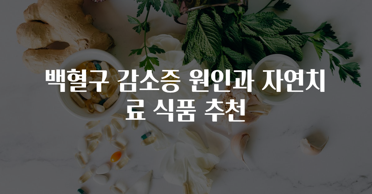 백혈구 감소증 원인과 자연치료 식품 추천
