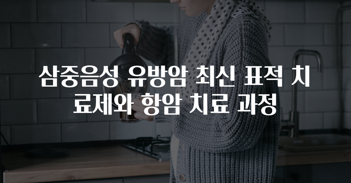 삼중음성 유방암 최신 표적 치료제와 항암 치료 과정