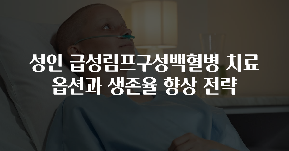 성인 급성림프구성백혈병 치료 옵션과 생존율 향상 전략