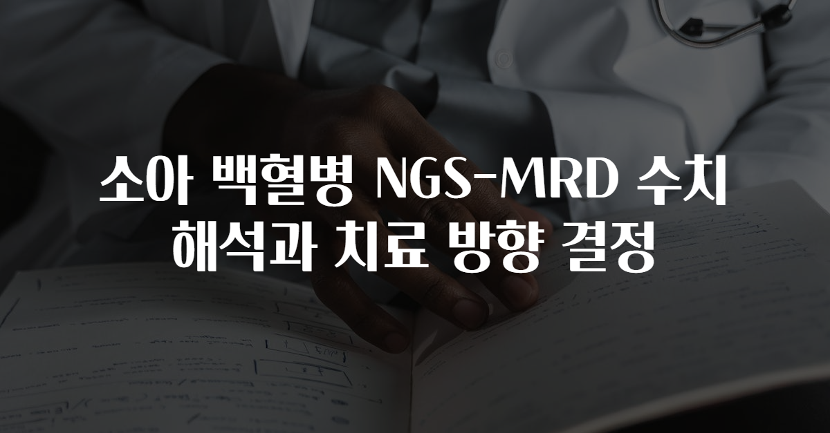 소아 백혈병 NGS-MRD 수치 해석과 치료 방향 결정