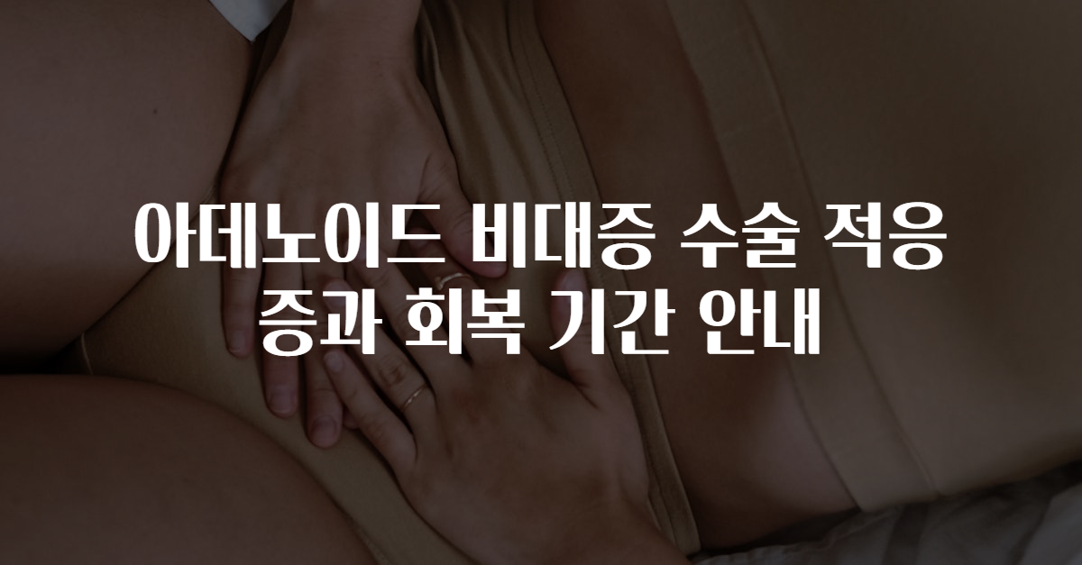 아데노이드 비대증 수술 적응증과 회복 기간 안내