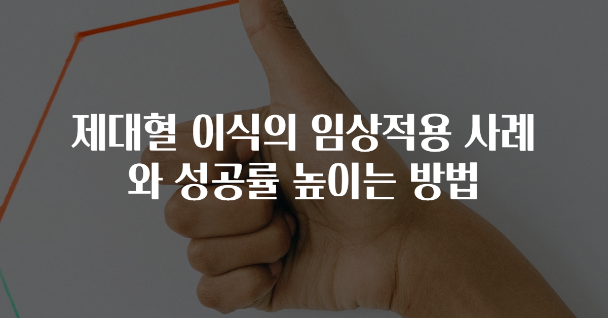 제대혈 이식의 임상적용 사례와 성공률 높이는 방법