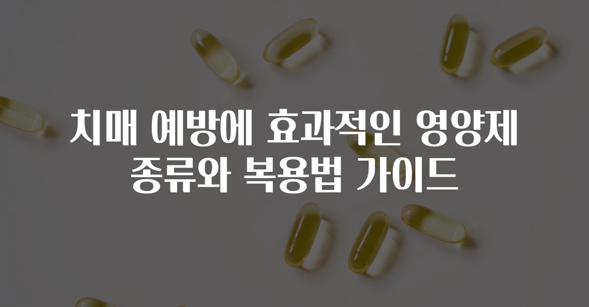 치매 예방에 효과적인 영양제 종류와 복용법 가이드