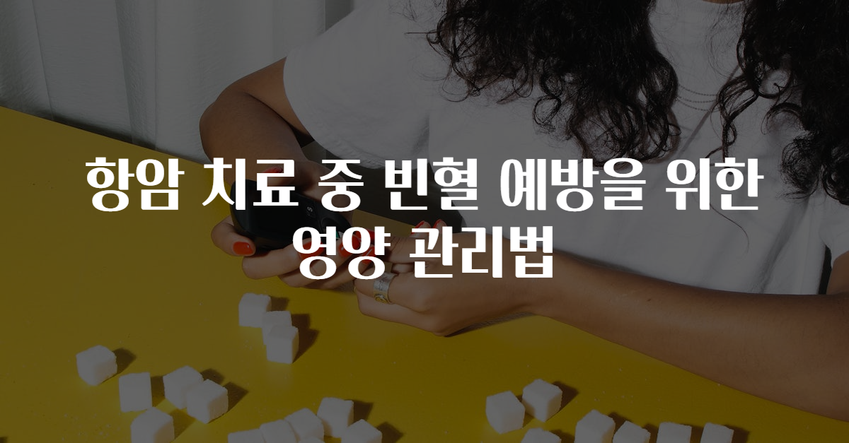 항암 치료 중 빈혈 예방을 위한 영양 관리법